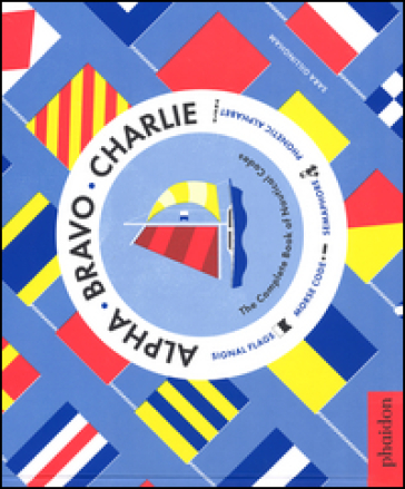 Alpha Bravo Charlie. The complete book of nautical codes - Sara Gillingham