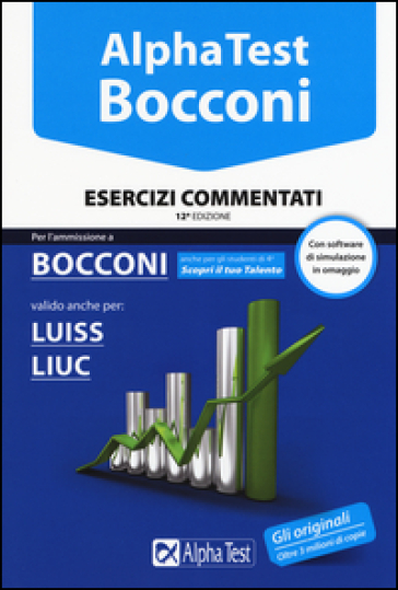 Alpha Test. Bocconi. Esercizi commentati. Valido anche per: Luiss, Liuc. Con software di simulazione - Carlo Tabacchi - Massimiliano Bianchini - Silvia Tagliaferri - Alessandro Lucchese - Marco Pinaffo