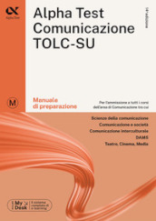 Alpha Test. Comunicazione. Manuale di preparazione. Per l ammissione a tutti i corsi dell area di Comunicazione tra cui Scienze della Comunicazione, Comunicazione e Società, Comunicazione Interculturale, DAMS, Teatro Cinema Media. Ediz. MyDesk. Con Contenuto digitale per download e accesso on line