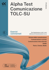 Alpha Test. Comunicazione. Esercizi commentati. Per l ammissione a tutti i corsi dell area di Comunicazione tra cui Scienze della Comunicazione, Comunicazione e Società, Comunicazione Interculturale, DAMS, Teatro Cinema Media. Ediz. MyDesk. Con Contenuto digitale per download e accesso on line