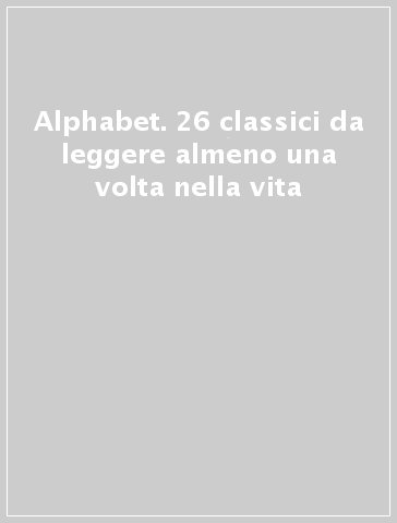 Alphabet. 26 classici da leggere almeno una volta nella vita