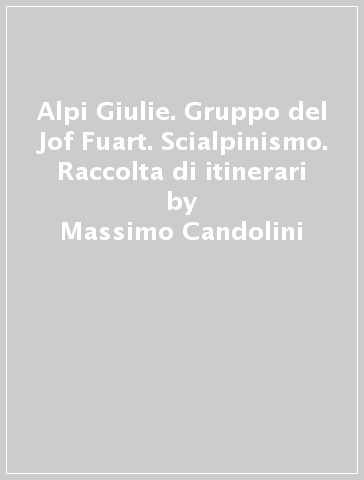 Alpi Giulie. Gruppo del Jof Fuart. Scialpinismo. Raccolta di itinerari - Massimo Candolini