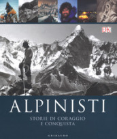 Alpinisti. Storie di coraggio e conquista. La conquista delle vette dalle origini all età dell oro-La conquista delle vette nell era moderna e contemporanea. Ediz. illustrata