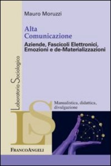 Alta comunicazione. Aziende, fascicoli elettronici, emozioni e de-materializzazioni - Mauro Moruzzi