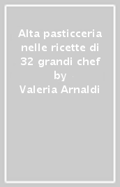 Alta pasticceria nelle ricette di 32 grandi chef