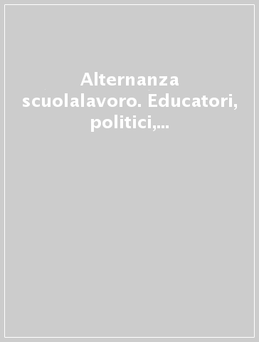 Alternanza scuolalavoro. Educatori, politici, industriali alla ricerca di un modello comune