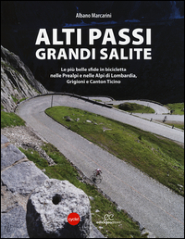 Alti passi, grandi salite. Le più belle sfide in bicicletta nelle Prealpi e nelle Alpi di Lombardia, Grigioni e Canton Ticino - Albano Marcarini