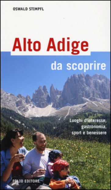 Alto Adige da scoprire. Luoghi d'interesse, gastronomia, sport e benessere - Oswald Stimpfl