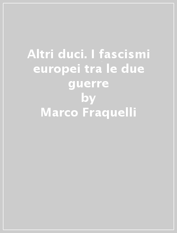 Altri duci. I fascismi europei tra le due guerre - Marco Fraquelli