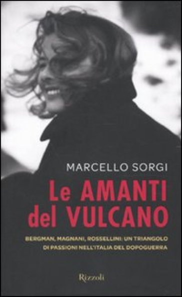 Amanti del vulcano. Bergman, Magnani, Rossellini: un triangolo di passioni nell'Italia del dopoguerra (Le) - Marcello Sorgi