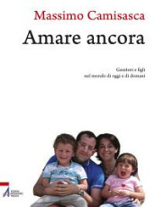 Amare ancora. Genitori e figli nel mondo di oggi e di domani