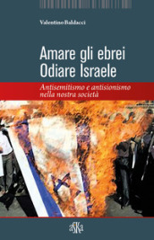 Amare gli ebrei, odiare Israele. Antisemitismo e antisionismo nella nostra società