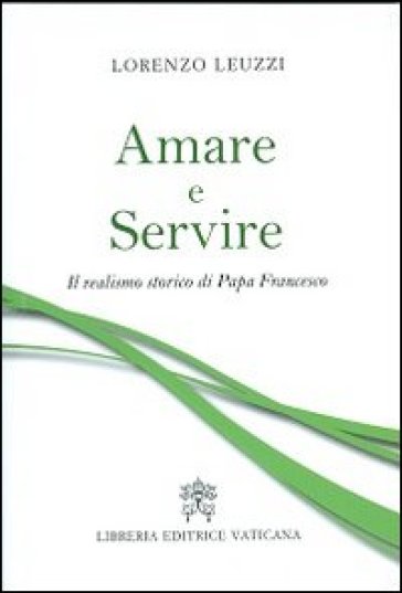 Amare e servire. Il realismo storico di papa Francesco - Lorenzo Leuzzi