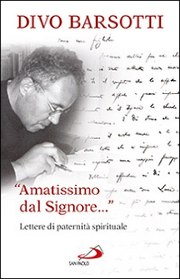 «Amatissimo dal signore...». Lettere di paternità spirituale - Divo Barsotti