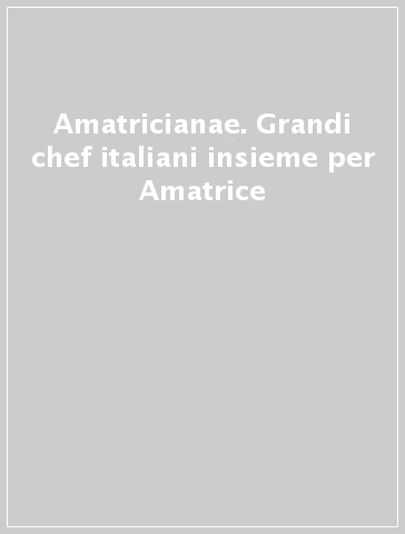 Amatricianae. Grandi chef italiani insieme per Amatrice