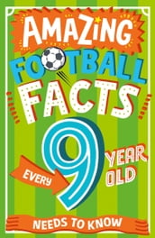 Amazing Football Facts Every 9 Year Old Needs to Know (Amazing Facts Every Kid Needs to Know)