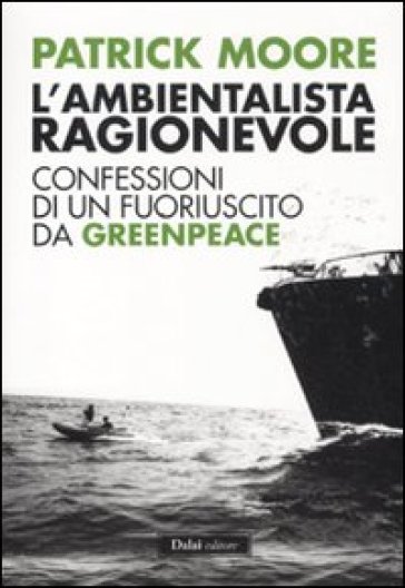 Ambientalista ragionevole. Confessioni di un fuoriuscito da Greenpeace (L') - Patrick Moore