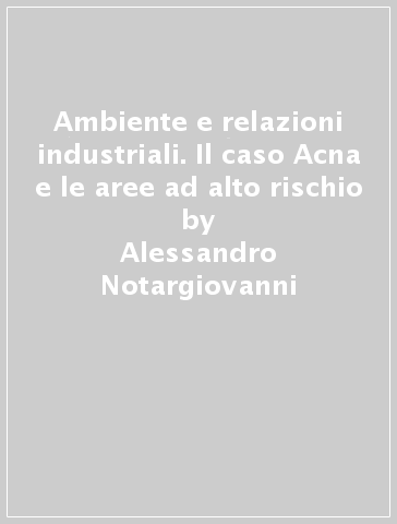 Ambiente e relazioni industriali. Il caso Acna e le aree ad alto rischio - Alessandro Notargiovanni