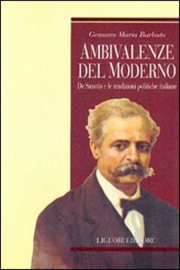 Ambivalenze del moderno. De Sanctis e le tradizioni politiche italiane - Gennaro Maria Barbuto