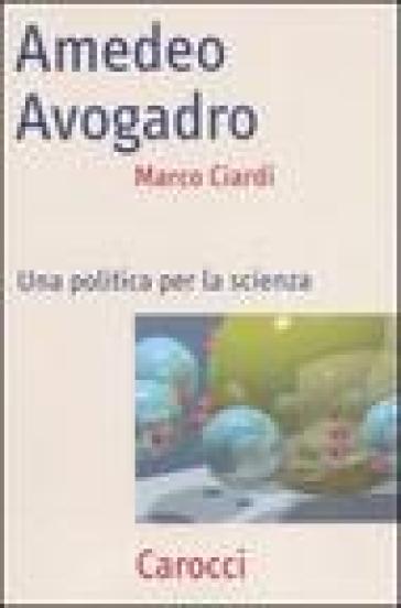 Amedeo Avogadro. Una politica per la scienza - Marco Ciardi