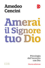 Amerai il Signore tuo Dio. Psicologia dell incontro con Dio. Nuova ediz.