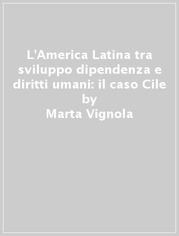 L'America Latina tra sviluppo dipendenza e diritti umani: il caso Cile - Marta Vignola