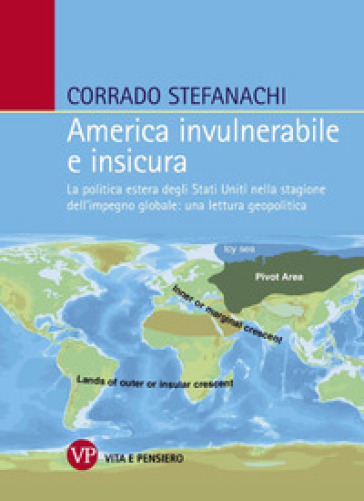 America invulnerabile e insicura. La politica estera degli Stati Uniti nella stagione dell'impegno globale: una lettura geopolitica - Corrado Stefanachi