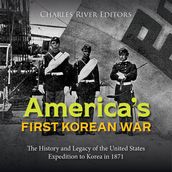 America s First Korean War: The History and Legacy of the United States Expedition to Korea in 1871