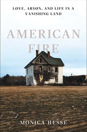 American Fire: Love, Arson, and Life in a Vanishing Land