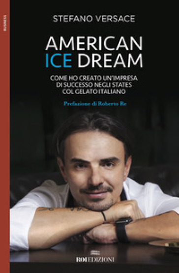 American ice dream. Come ho creato un'impresa di successo negli States col gelato italiano - Stefano Versace