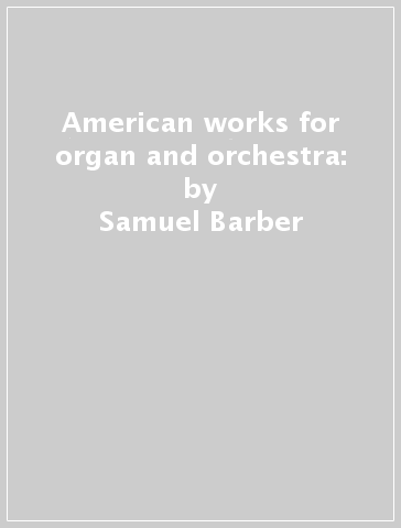 American works for organ and orchestra: - Samuel Barber
