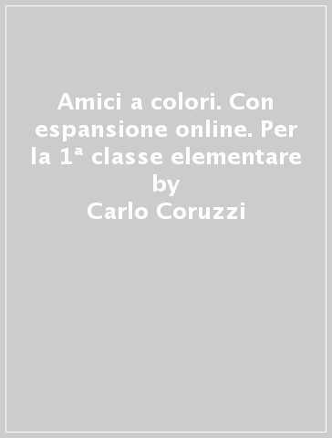 Amici a colori. Con espansione online. Per la 1ª classe elementare - Carlo Coruzzi - Lorenza Ramazzotti