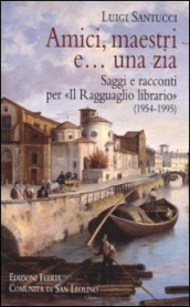 Amici, maestri e... una zia. Saggi e racconti per «Il Ragguaglio librario» (1954-1995)