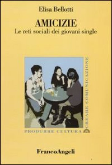 Amicizie. Le reti sociali dei giovani single - Elisa Bellotti