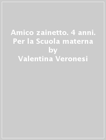 Amico zainetto. 4 anni. Per la Scuola materna - Valentina Veronesi