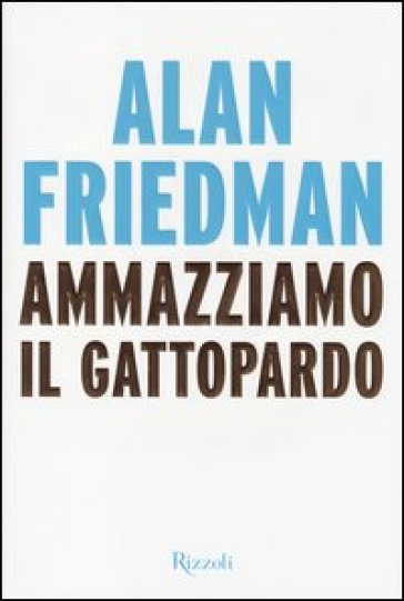 Ammazziamo il gattopardo - Alan Friedman