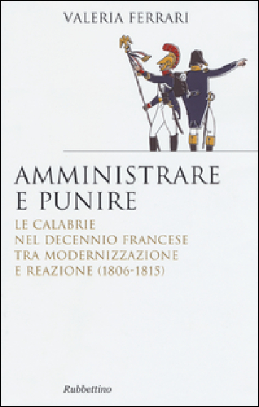 Amministrare e punire. Le Calabrie nel Decennio francese tra modernizzazione e reazione (1806-1815) - Valeria Ferrari