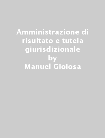 Amministrazione di risultato e tutela giurisdizionale - Manuel Gioiosa