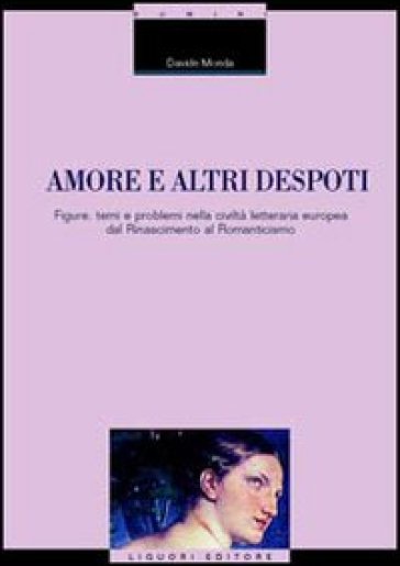 Amore e altri despoti. Figure, temi e problemi nella civiltà letteraria europea dal Rinascimento al Romanticismo - Davide Monda