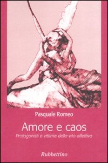 Amore e caos. Protagonisti e vittime della vita affettiva - Pasquale Romeo