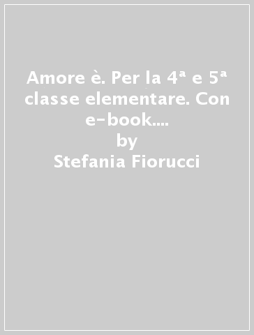 Amore è. Per la 4ª e 5ª classe elementare. Con e-book. Con espansione online - Stefania Fiorucci - M. Luisa Domenichini