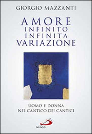 Amore infinito, infinita variazione. Uomo e donna nel Cantico dei Cantici. Una lettura - Giorgio Mazzanti