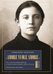 «Amore vuole amore». Vita, scitti ed eredità spirituale di santa Gemma Galgani, mistica di Lucca