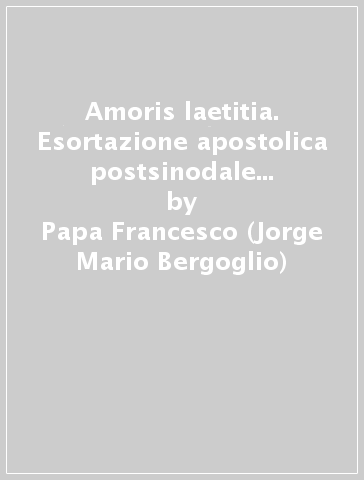 Amoris laetitia. Esortazione apostolica postsinodale sull'amore nella famiglia - Papa Francesco (Jorge Mario Bergoglio)