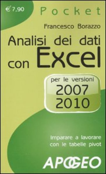 Analisi dei dati con Excel. Imparare a lavorare con le tabelle pivot. Per le versioni 2007 e 2010 - Francesco Borazzo