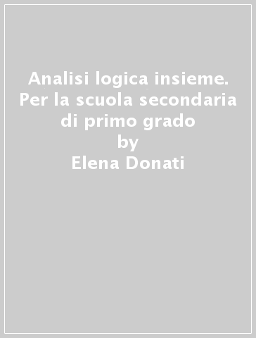 Analisi logica insieme. Per la scuola secondaria di primo grado - Elena Donati - Marco Gigli