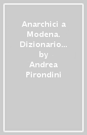 Anarchici a Modena. Dizionario biografico