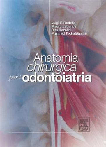 Anatomia chirurgica per l'odontoiatria - Luigi Fabrizio Rodella - Mauro Labanca - Rita Rezzani - Mandfred Tschabitscher