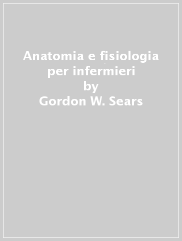 Anatomia e fisiologia per infermieri - Gordon W. Sears