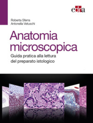 Anatomia  microscopica. Guida pratica alla lettura del preparato istologico - Roberta Sferra - Antonella Vetuschi